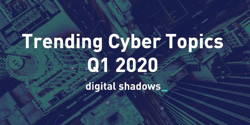 A NEW DECADE OF CYBER THREATS: LOOKING BACK AT THE TRENDING CYBER TOPICS OF Q1 2020