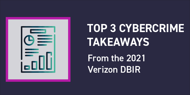 The Top Three Cybercrime Takeaways from the 2021 Verizon DBIR